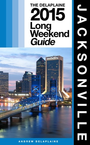 JACKSONVILLE - The Delaplaine 2015 Long Weekend Guide【電子書籍】[ Andrew Delaplaine ]