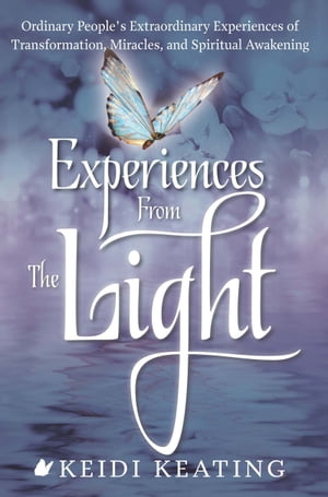 Experiences From the Light Ordinary People’s Extraordinary Experiences of Transformation, Miracles, and Spiritual Awakening【電子書籍】 Keidi Keating
