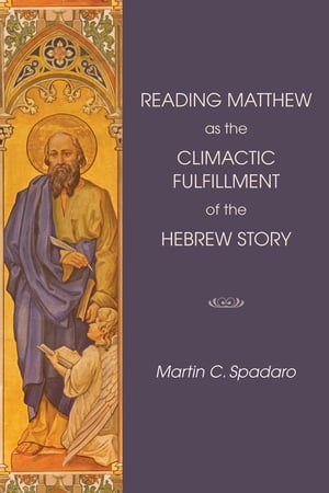 Reading Matthew as the Climactic Fulfillment of the Hebrew Story【電子書籍】 Martin Spadaro