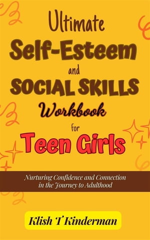 Ultimate Self-Esteem and Social Skills Workbook for Teen Girls Nurturing Confidence and Connection in the Journey to Adulthood【電子書籍】 Klish T. Kinderman