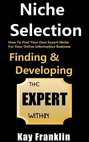 Niche Selection: Finding & Developing The Expert Within: How To Find Your Own Expert Niche For Your Online Information Business Information Marketing Development, #1【電子書籍】[ Kay Franklin ]