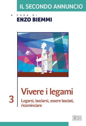 Il Secondo annuncio 3. Vivere i legami Legarsi, lasciarsi, essere lasciati, ricominciareŻҽҡ[ Enzo Biemmi ]