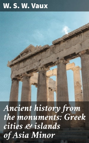 Ancient history from the monuments: Greek cities & islands of Asia Minor