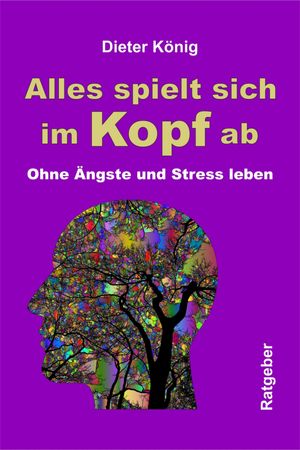 Alles spielt sich im Kopf ab Ohne ?ngste und Stress leben【電子書籍】[ Dieter K?nig ]