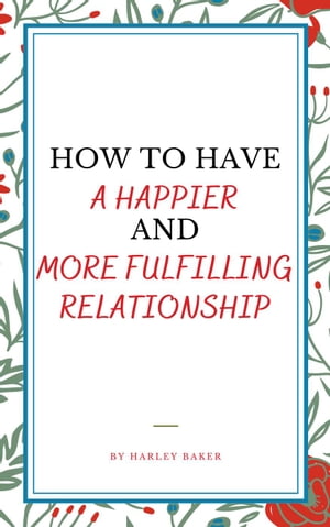 How To Have A Happier And More Fulfilling Relationship【電子書籍】[ Harley Baker ]