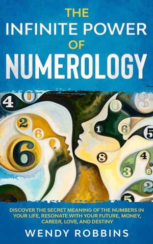 The Infinite Power of Numerology; Discover The Secret Meaning Of The Numbers In Your Life, Resonate With Your Future, Money, Career, Love, And Destiny【電子書籍】[ Wendy Robbins ]
