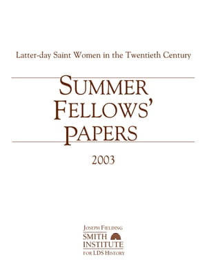 Summer Fellows' Papers 2003: Latter-day Saint Women in the Twentieth Century