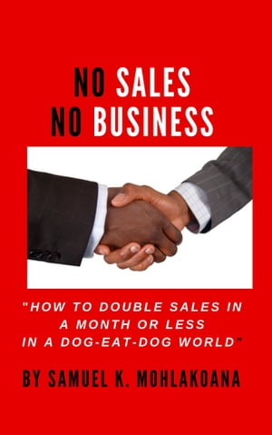 No Sales! No Business! ,"How to double your sales in a month or less in a dog-eat-dog world".