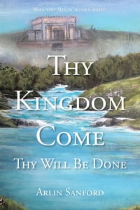 Thy Kingdom Come Thy Will Be Done【電子書籍】[ Arlin Sanford ]