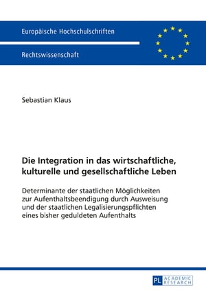 Die Integration in das wirtschaftliche, kulturelle und gesellschaftliche Leben Determinante der staatlichen Moeglichkeiten zur Aufenthaltsbeendigung durch Ausweisung und der staatlichen Legalisierungspflichten eines bisher geduldeten Auf