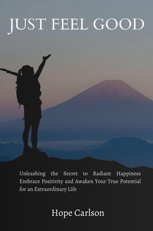 Just Feel Good Unleashing The Secret To Radiant Happines Embrace Positivity And Awaken Your True Potential For An Extraordinary LifeŻҽҡ[ HOPE CARLSON ]
