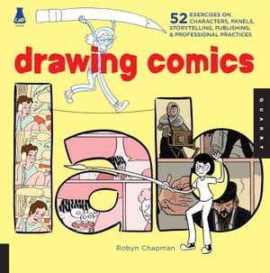 Drawing Comics Lab 52 Exercises on Characters, Panels, Storytelling, Publishing, Professional Practices【電子書籍】 Robyn Chapman