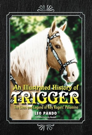 An Illustrated History of Trigger The Lives and Legend of Roy Rogers' Palomino【電子書籍】[ Leo Pando ]