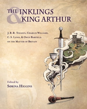 The Inklings and King Arthur: J.R.R. Tolkien, Charles Williams, C.S. Lewis, Owen Barfield on the Matter of Britain【電子書籍】 S rina Higgins