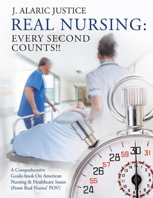 Real Nursing: Every Second Counts!!: A Comprehensive Guide-book on American Nursing &Healthcare Issues (From Real Nurses POV)Żҽҡ[ J. Alaric Justice ]