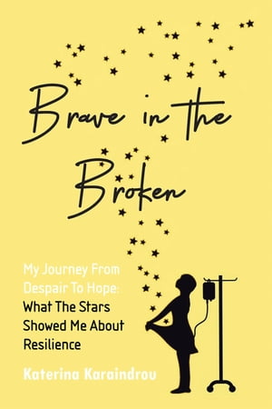 Brave in the Broken My Journey from Despair to Hope: What the Stars Showed Me About Resilience【電子書籍】[ Katerina Karaindrou ]