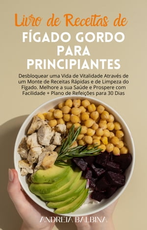 Livro de Receitas de F?gado Gordo para Principiantes: Desbloquear uma Vida de Vitalidade Atrav?s de um Monte de Receitas R?pidas e de Limpeza do F?gado. Melhore a sua Sa?de e Prospere com Facilidade