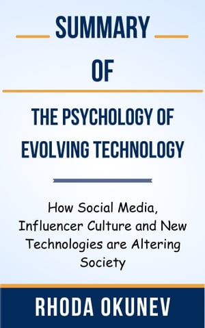 Summary Of The Psychology of Evolving Technology How Social Media, Influencer Culture and New Technologies are Altering Society by Rhoda Okunev【電子書籍】 Ideal Summary