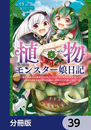 植物モンスター娘日記　　〜聖女だった私が裏切られた果てにアルラウネに転生してしまったので、これからは光合成をしながら静かに植物ライフを過ごします〜【分冊版】　39