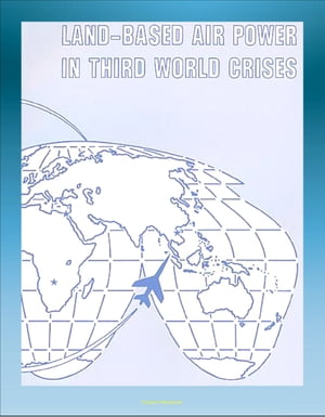 Land-Based Air Power in Third World Crises: A Look at Different Types of Crises, Mayaguez Incident, Bay of Pigs, Yom Kippur War, Sub-Saharan Africa