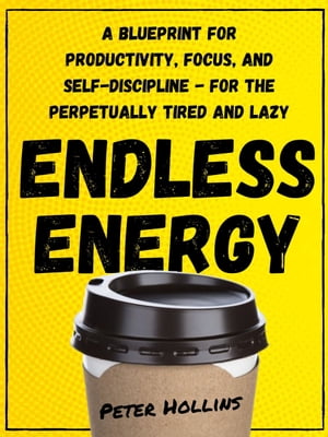 Endless Energy A Blueprint for Productivity, Focus, and Self-Discipline - for the Perpetually Tired and Lazy