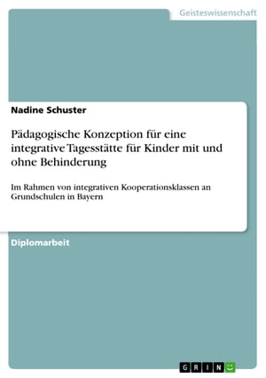 P?dagogische Konzeption f?r eine integrative Tagesst?tte f?r Kinder mit und ohne Behinderung Im Rahmen von integrativen Kooperationsklassen an Grundschulen in Bayern