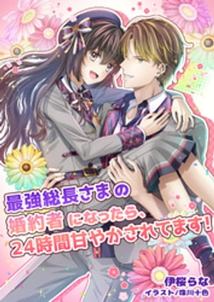 最強総長さまの婚約者になったら、24時間甘やかされてます!
