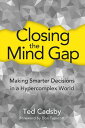 Closing the Mind Gap Making Smarter Decisions in a Hypercomplex World【電子書籍】[ Ted...