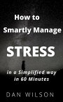 How to smartly manage STRESS in a simplified way in 60 minutes【電子書籍】[ DAN WILSON ]