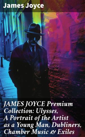 JAMES JOYCE Premium Collection: Ulysses, A Portrait of the Artist as a Young Man, Dubliners, Chamber Music Exiles【電子書籍】 James Joyce