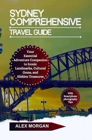 Sydney Comprehensive Travel Guide Your Essential Adventure Companion To Iconic Landmarks Cultural Gems And Hidden Treasures【電子書籍】[ Alex Morgan ]