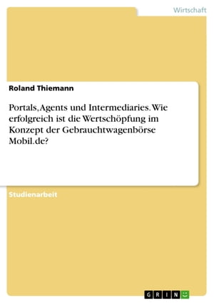 Portals, Agents und Intermediaries. Wie erfolgreich ist die Wertschöpfung im Konzept der Gebrauchtwagenbörse Mobil.de?