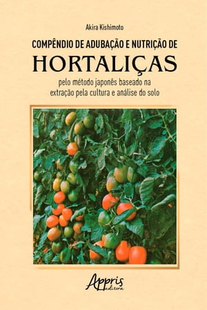 Compêndio de Adubação e Nutrição de Hortaliças pelo Método Japonês Baseado na Extração pela Cultura e Análise do Solo