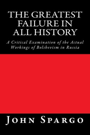 The Greatest Failure in All History A Critical Examination of the Actual Workings of Bolshevism in Russia