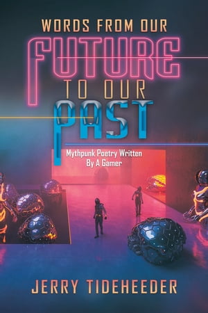 Words from Our Future to Our Past Mythpunk Poetry Written by a Gamer【電子書籍】 Jerry Tideheeder