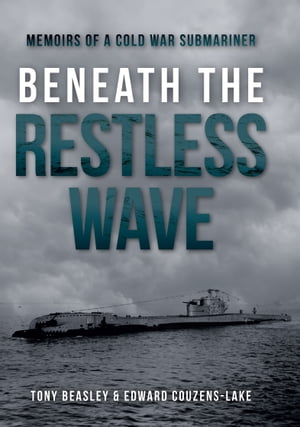 Beneath the Restless Wave Memoirs of a Cold War Submariner【電子書籍】 Tony Beasley