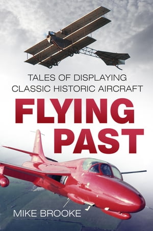 Flying Past Tales of Displaying Classic Historic Aircraft【電子書籍】[ Wing Commander Mike Brooke AFC RAF ]