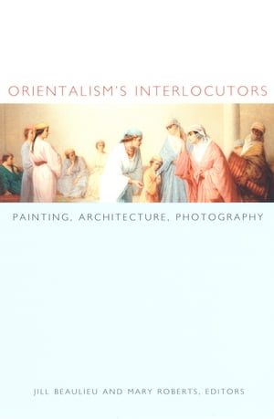 Orientalism's Interlocutors Painting, Architecture, Photography【電子書籍】[ Nicholas Thomas ]