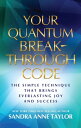 Your Quantum Breakthrough Code The Simple Technique That Brings Everlasting Joy and Success【電子書籍】 Sandra Anne Taylor