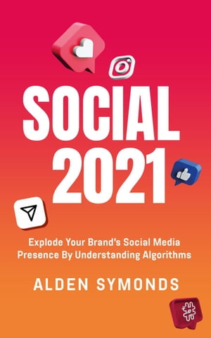Social 2021: Explode Your Brand's Social Media Presence By Understanding Algorithms【電子書籍】[ Alden Symonds ]