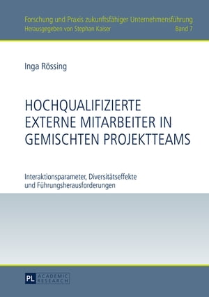 Hochqualifizierte externe Mitarbeiter in gemischten Projektteams Interaktionsparameter, Diversitaetseffekte und Fuehrungsherausforderungen