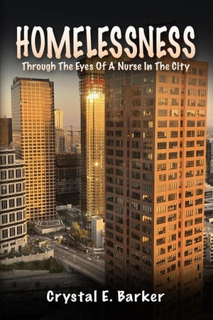 Homelessness Through The Eyes Of A Nurse In The City【電子書籍】[ Crystal E. Barker ]