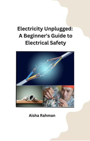 Electricity Unplugged: A Beginner's Guide to Electrical Safety