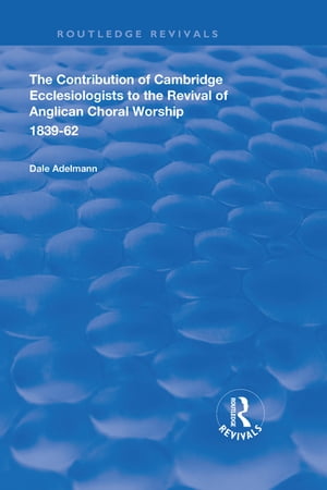 The Contribution of Cambridge Ecclesiologists to the Revival of Anglican Choral Worship, 1839-62