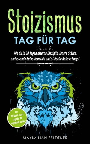 Stoizismus – Tag für Tag: Wie du in 30 Tagen eiserne Disziplin, innere Stärke, umfassende Selbstkenntnis und stoische Ruhe erlangst | Der 30-Tages-Praxisratgeber für angehende Stoiker