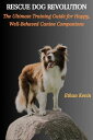 RESCUE DOG REVOLUTION: The Ultimate Training Guide for Happy, Well-Behaved Canin...