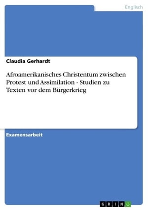 Afroamerikanisches Christentum zwischen Protest und Assimilation - Studien zu Texten vor dem B?rgerkrieg Studien zu Texten vor dem B?rgerkrieg