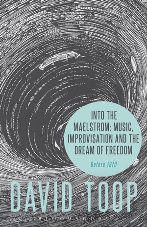 Into the Maelstrom: Music, Improvisation and the Dream of Freedom Before 1970Żҽҡ[ David Toop ]