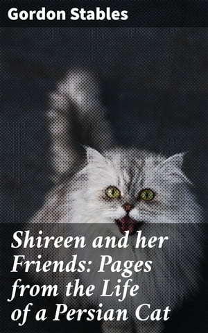Shireen and her Friends: Pages from the Life of a Persian Cat Whimsical Tales of Feline Friends and Victorian SocietyŻҽҡ[ Gordon Stables ]