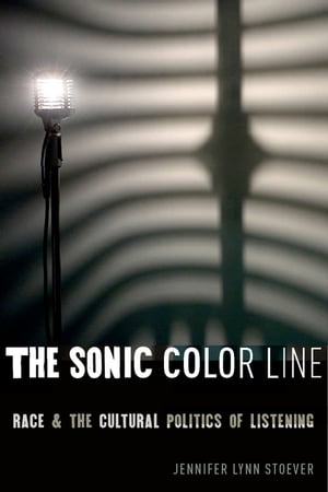 The Sonic Color Line Race and the Cultural Politics of Listening【電子書籍】[ Jennifer Lynn Stoever ]